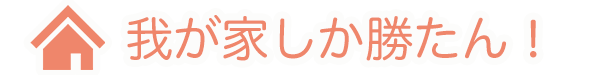 我が家しか勝たん！